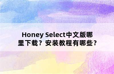 Honey Select中文版哪里下载？安装教程有哪些？